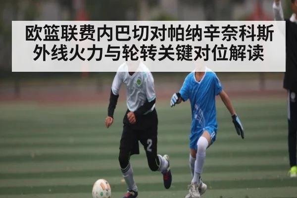 欧篮联费内巴切对帕纳辛奈科斯外线火力与轮转关键对位解读
